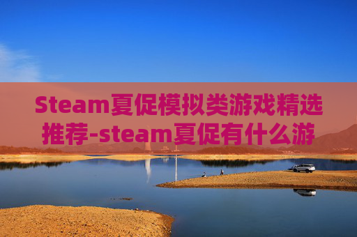 Steam夏促模拟类游戏精选推荐-steam夏促有什么游戏2026