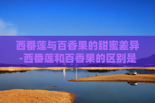 西番莲与百香果的甜蜜差异-西番莲和百香果的区别是什么