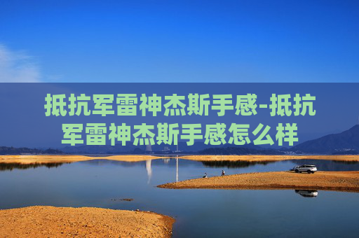 抵抗军雷神杰斯手感-抵抗军雷神杰斯手感怎么样