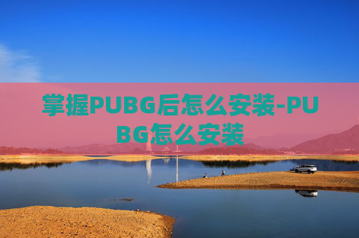 掌握PUBG后怎么安装-PUBG怎么安装