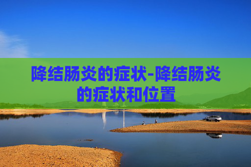 降结肠炎的症状-降结肠炎的症状和位置