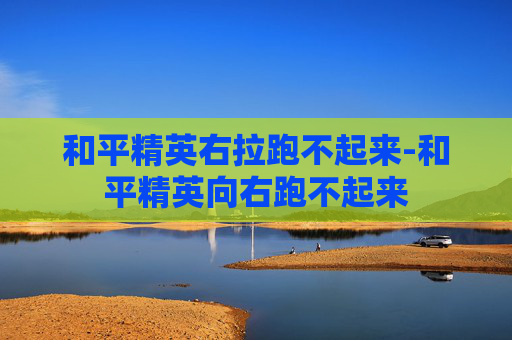 和平精英右拉跑不起来-和平精英向右跑不起来