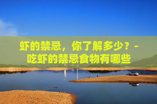 虾的禁忌，你了解多少？-吃虾的禁忌食物有哪些
