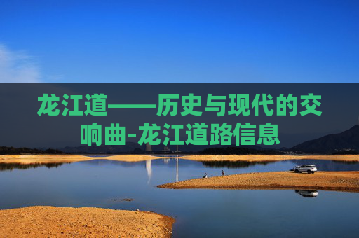 龙江道——历史与现代的交响曲-龙江道路信息