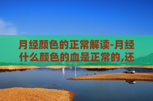 月经颜色的正常解读-月经什么颜色的血是正常的,还有血块