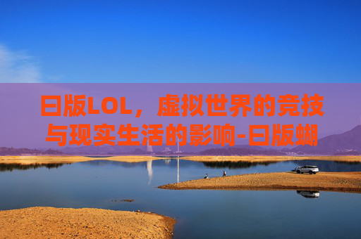 曰版LOL，虚拟世界的竞技与现实生活的影响-曰版蝴蝶Vis球板最佳配什么款最软又轻的胶皮