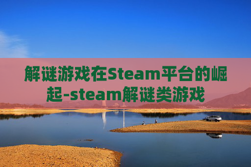 解谜游戏在Steam平台的崛起-steam解谜类游戏