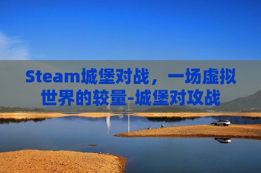Steam城堡对战，一场虚拟世界的较量-城堡对攻战