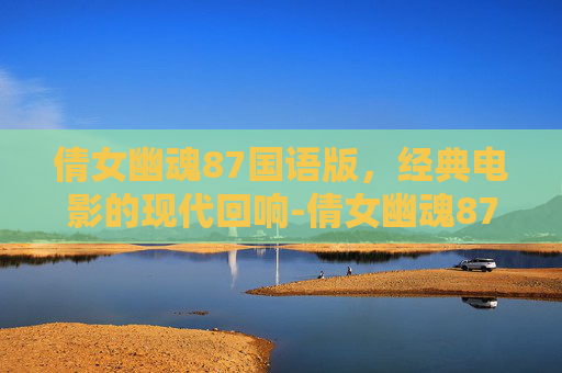 倩女幽魂87国语版，经典电影的现代回响-倩女幽魂87国语版百度云