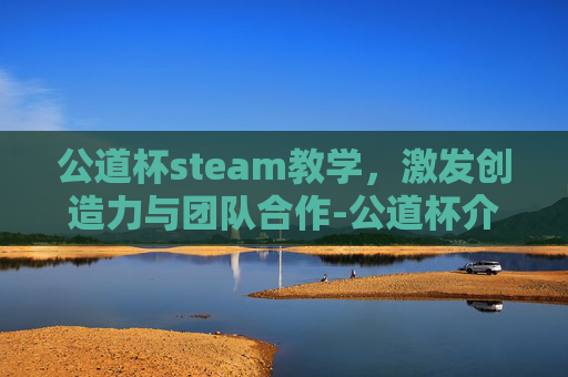 公道杯steam教学，激发创造力与团队合作-公道杯介绍