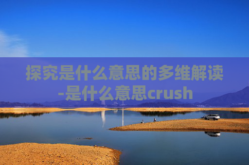 探究是什么意思的多维解读-是什么意思crush