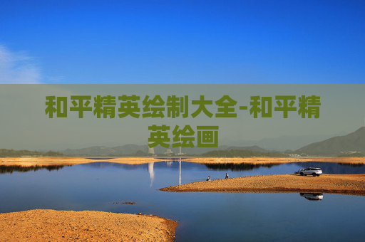 和平精英绘制大全-和平精英绘画