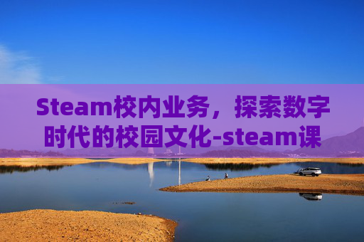 Steam校内业务，探索数字时代的校园文化-steam课程的相关问题