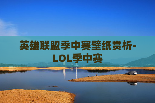 英雄联盟季中赛壁纸赏析-LOL季中赛