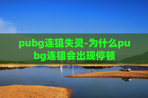 pubg连狙失灵-为什么pubg连狙会出现停顿