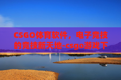 CSGO体育软件,电子竞技的竞技新天地-csgo游戏下载 CSGO体育软件,电子竞技的竞技新天地-csgo游戏下载