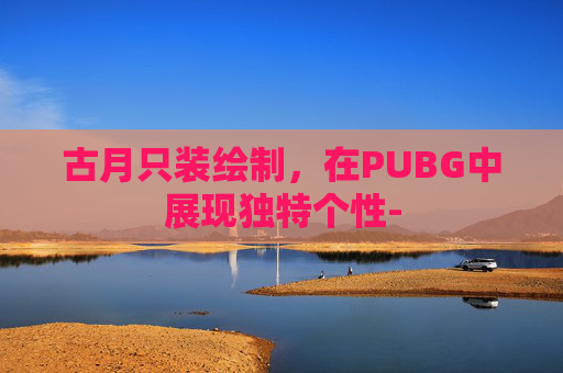 古月只装绘制，在PUBG中展现独特个性-