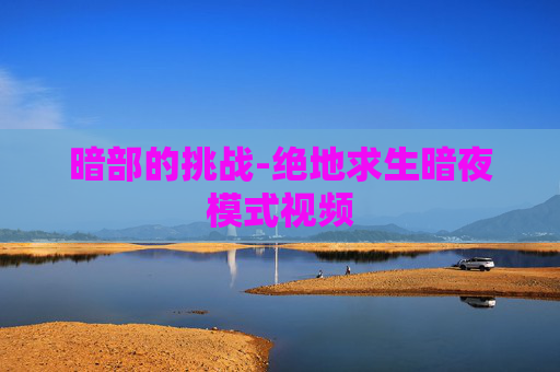 暗部的挑战-绝地求生暗夜模式视频