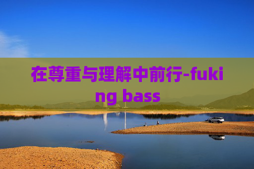 在尊重与理解中前行-fuking bass