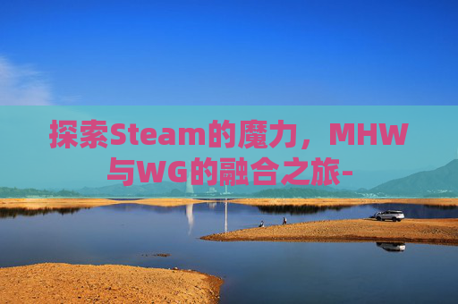 探索Steam的魔力，MHW与WG的融合之旅-