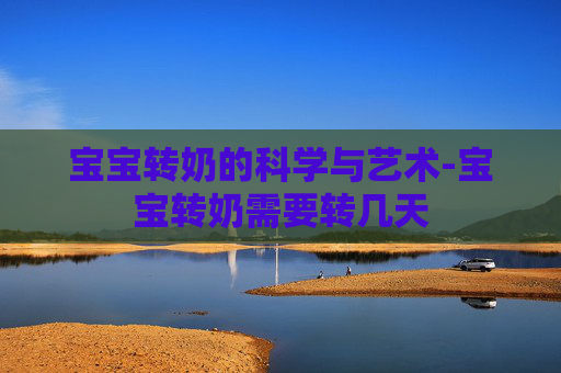 宝宝转奶的科学与艺术-宝宝转奶需要转几天