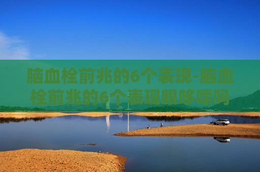 脑血栓前兆的6个表现-脑血栓前兆的6个表现眼哆嗦吗