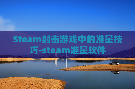 Steam射击游戏中的准星技巧-steam准星软件 Steam射击游戏中的准星技巧-steam准星软件