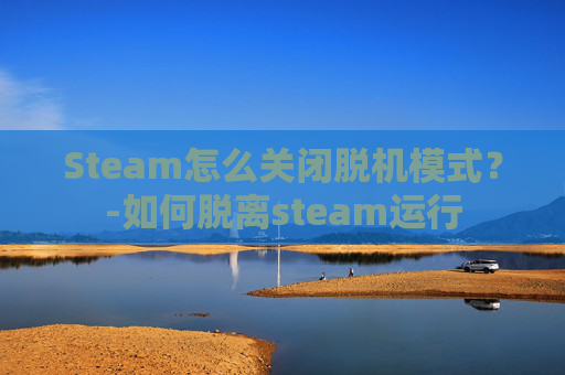 Steam怎么关闭脱机模式？-如何脱离steam运行