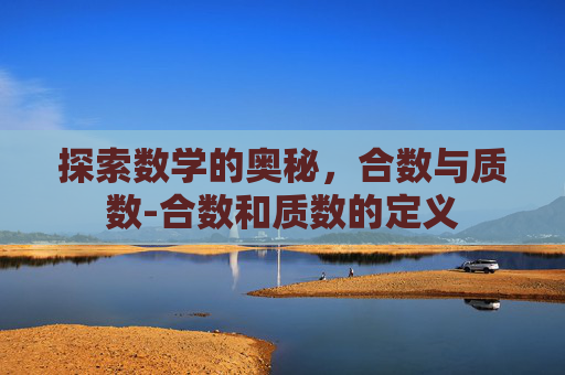 探索数学的奥秘，合数与质数-合数和质数的定义