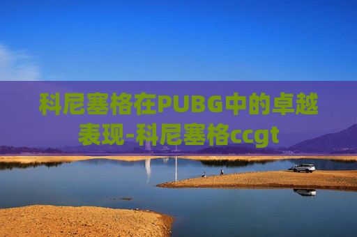 科尼塞格在PUBG中的卓越表现-科尼塞格ccgt