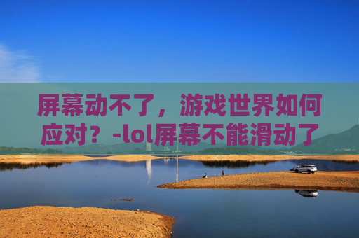 屏幕动不了，游戏世界如何应对？-lol屏幕不能滑动了