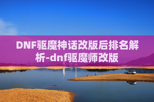 DNF驱魔神话改版后排名解析-dnf驱魔师改版 DNF驱魔神话改版后排名解析-dnf驱魔师改版