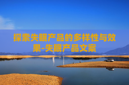 探索失眠产品的多样性与效果-失眠产品文案