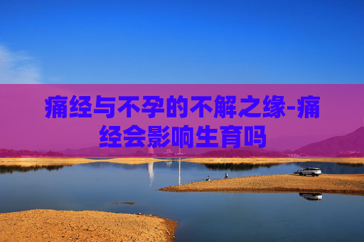 痛经与不孕的不解之缘-痛经会影响生育吗
