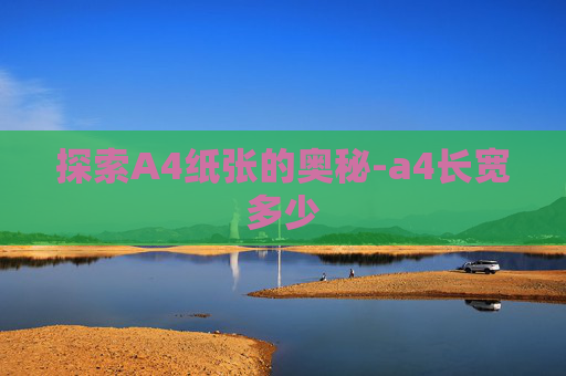 探索A4纸张的奥秘-a4长宽多少