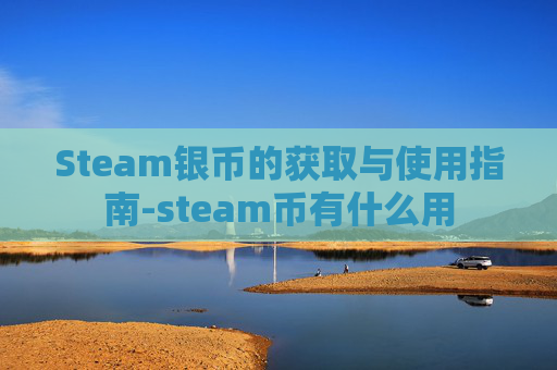 Steam银币的获取与使用指南-steam币有什么用