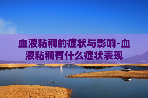 血液粘稠的症状与影响-血液粘稠有什么症状表现