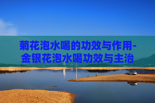 菊花泡水喝的功效与作用-金银花泡水喝功效与主治