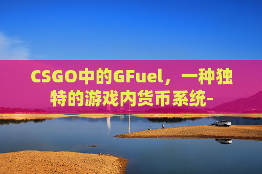 CSGO中的GFuel，一种独特的游戏内货币系统-