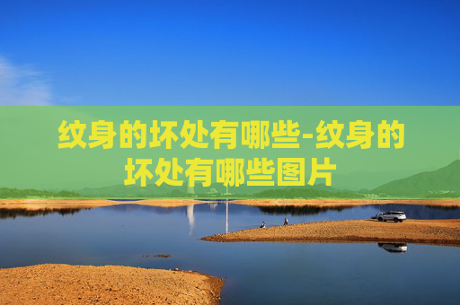 纹身的坏处有哪些-纹身的坏处有哪些图片