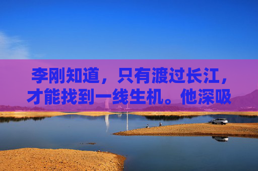 李刚知道，只有渡过长江，才能找到一线生机。他深吸一口气，鼓起勇气，准备踏上这段未知的旅程。夜幕降临，江面上风急浪高，李刚紧握着船桨，一步步向江心走去。他的心跳如鼓，每一次划桨都像是在与死神赛跑。-过江千尺浪全诗