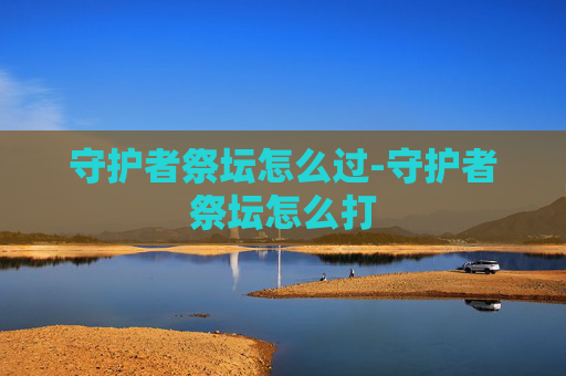 守护者祭坛怎么过-守护者祭坛怎么打