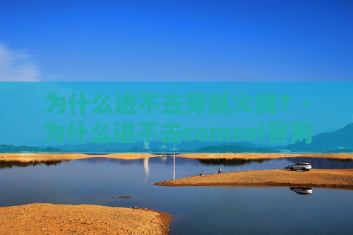 为什么进不去穿越火线？-为什么进不去comsol官网