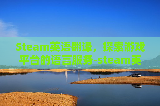 Steam英语翻译，探索游戏平台的语言服务-steam英语翻译中文