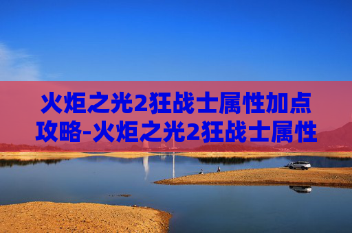 火炬之光2狂战士属性加点攻略-火炬之光2狂战士属性加点图