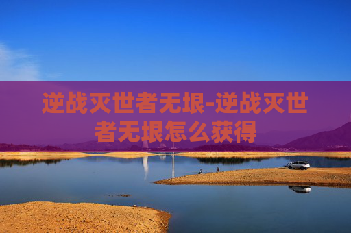 逆战灭世者无垠-逆战灭世者无垠怎么获得