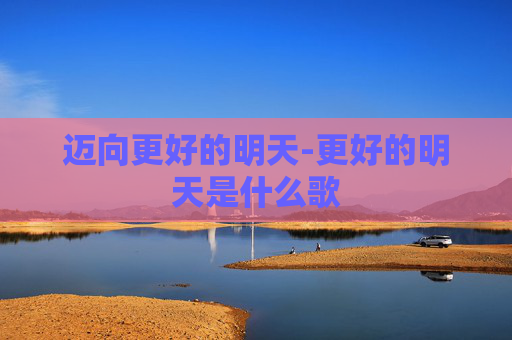 迈向更好的明天-更好的明天是什么歌