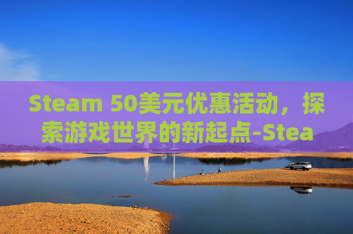 Steam 50美元优惠活动，探索游戏世界的新起点-Steam5美元