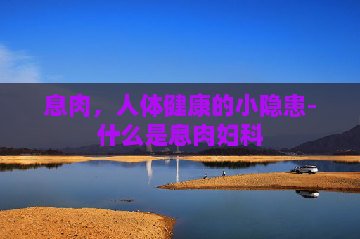 息肉，人体健康的小隐患-什么是息肉妇科