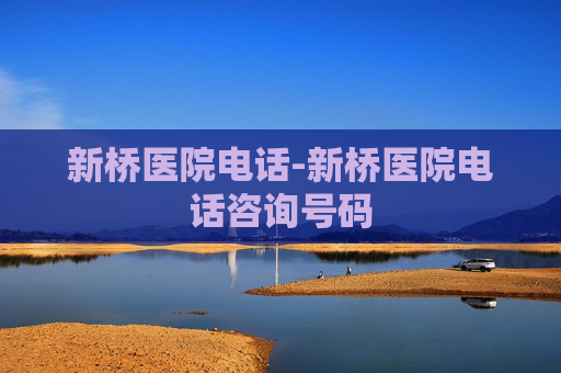 新桥医院电话-新桥医院电话咨询号码